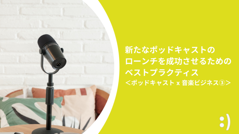 新たなポッドキャストのローンチを成功させるためのベストプラクティス ＜ポッドキャスト x 音楽ビジネス③＞