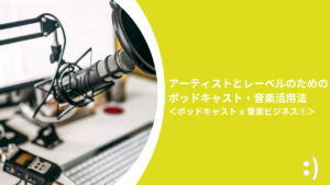 Read more about the article アーティストとレーベルのためのポッドキャスト・音楽活用法 ＜ポッドキャスト x 音楽ビジネス①＞
