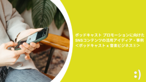 Read more about the article ポッドキャスト プロモーションに向けたSNSコンテンツの活用アイディア・事例 ＜ポッドキャスト x 音楽ビジネス⑤＞