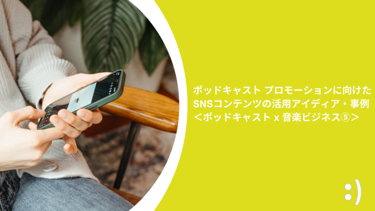 ポッドキャスト プロモーションに向けたSNSコンテンツの活用アイディア・事例 ＜ポッドキャスト x 音楽ビジネス⑤＞