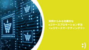 Read more about the article 実例からみる効果的なeコマースプロモーション手法 ＜eコマースマーケティング②＞