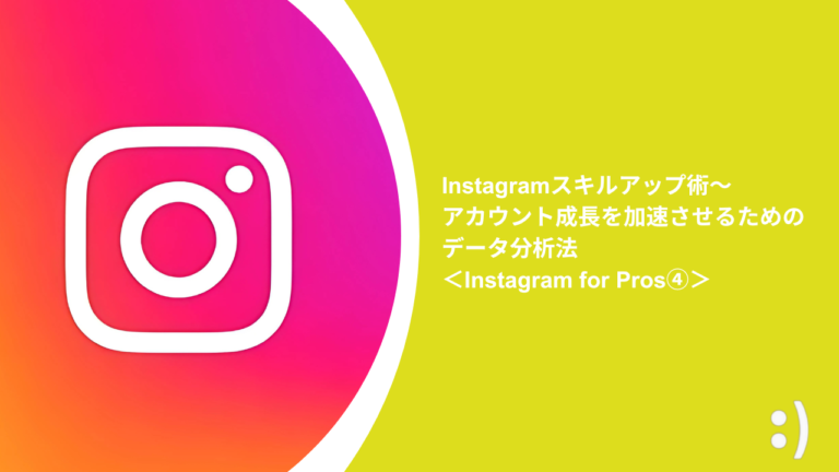 Instagramスキルアップ術〜 アカウント成長を加速させるためのデータ分析法＜Instagram for Pros④＞