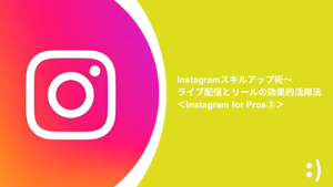 Read more about the article Instagramスキルアップ術〜ライブ配信とリールの効果的活用法 ＜Instagram for Pros③＞