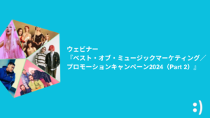 Read more about the article ウェビナー『ベスト・オブ・ミュージックマーケティング／プロモーションキャンペーン2024（Part 2）』