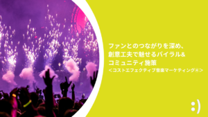 Read more about the article ファンとのつながりを深め、創意工夫で魅せるバイラル&コミュニティ施策 ＜コストエフェクティブ音楽マーケティング④＞