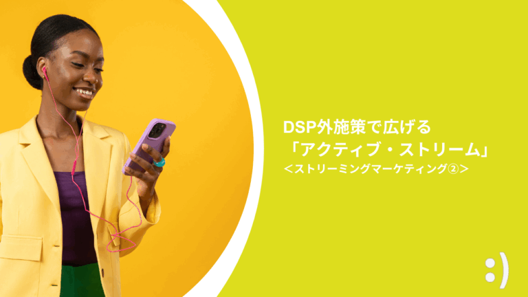 DSP外施策で広げる「アクティブ・ストリーム」＜ストリーミングマーケティング②＞