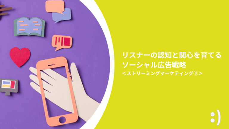 リスナーの認知と関心を育てるソーシャル広告戦略 ＜ストリーミングマーケティング③＞