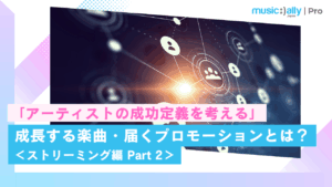 Read more about the article 「アーティストの成功定義を考える」成長する楽曲・届くプロモーションとは？ ＜ストリーミング編 Part 2＞