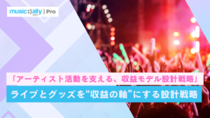 ライブとグッズを“収益の軸”にする設計戦略